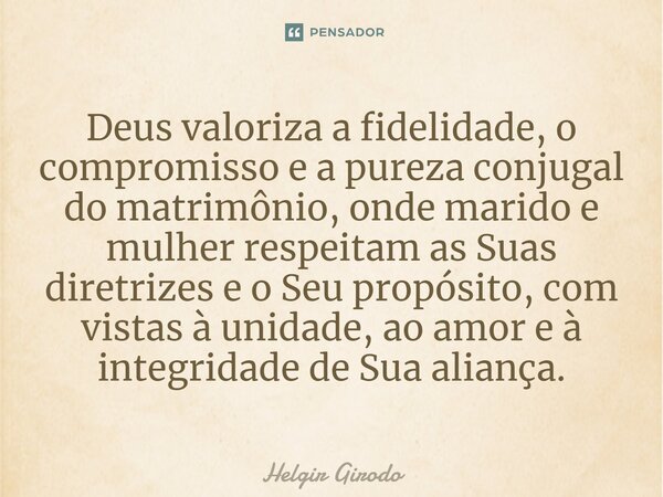 ⁠⁠Deus valoriza a fidelidade, o compromisso e a pureza conjugal do matrimônio, onde marido e mulher respeitam as Suas diretrizes e o Seu propósito, com vistas à... Frase de Helgir Girodo.