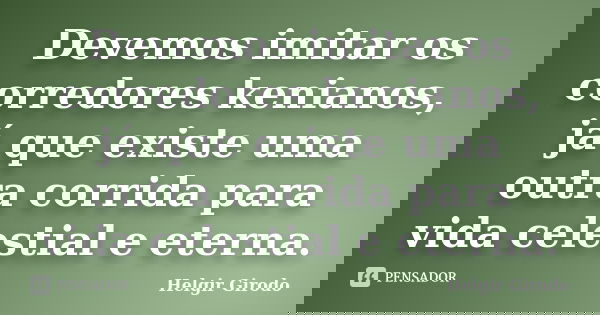 Devemos imitar os corredores kenianos, já que existe uma outra corrida para vida celestial e eterna.... Frase de Helgir Girodo.