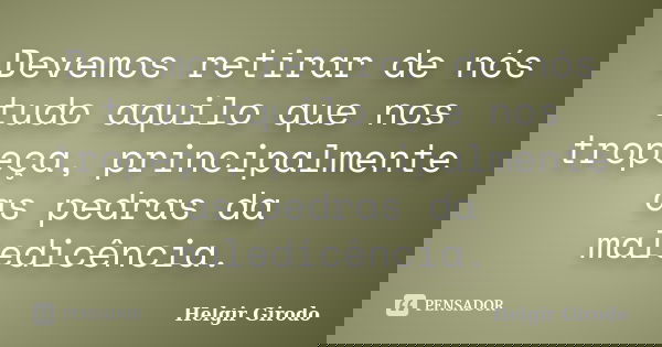 Devemos retirar de nós tudo aquilo que nos tropeça, principalmente as pedras da maledicência.... Frase de Helgir Girodo.