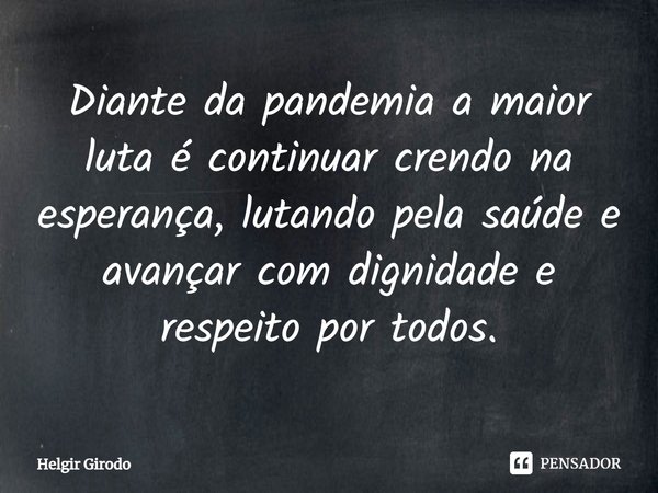 ⁠Diante da pandemia a maior luta é continuar crendo na esperança, lutando pela saúde e avançar com dignidade e respeito por todos.... Frase de Helgir Girodo.