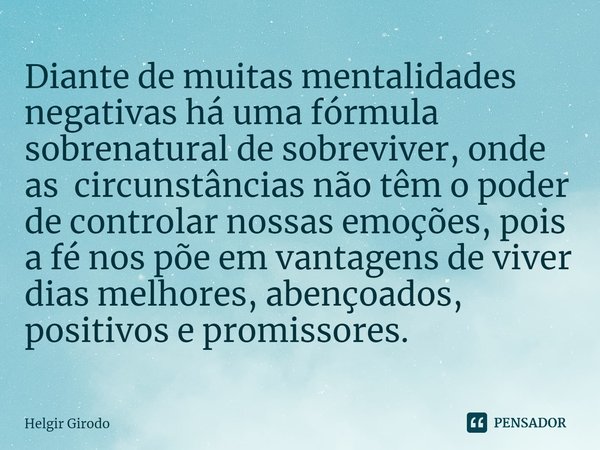 ⁠Diante de muitas mentalidades negativas há uma fórmula sobrenatural de sobreviver, onde as circunstâncias não têm o poder de controlar nossas emoções, pois a f... Frase de Helgir Girodo.