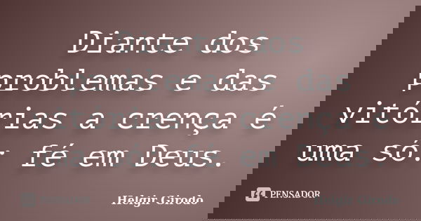 Diante dos problemas e das vitórias a crença é uma só: fé em Deus.... Frase de Helgir Girodo.