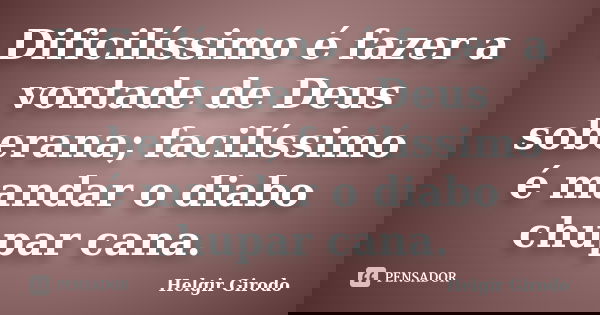 Dificilíssimo é fazer a vontade de Deus soberana; facilíssimo é mandar o diabo chupar cana.... Frase de Helgir Girodo.