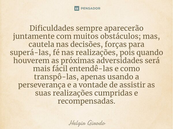 ⁠Dificuldades sempre aparecerão juntamente com muitos obstáculos; mas, cautela nas decisões, forças para superá-las, fé nas realizações, pois quando houverem as... Frase de Helgir Girodo.