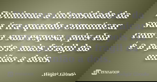 Diminua a intensidade da sua ira quando comunicar com a sua esposa, pois ela é a parte mais frágil da união a dois.... Frase de Helgir Girodo.