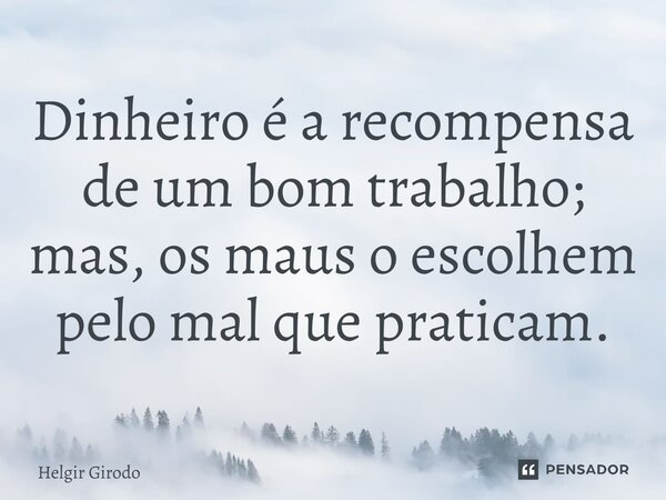 ⁠Dinheiro é a recompensa de um bom trabalho; mas, os maus o escolhem pelo mal que praticam.... Frase de Helgir Girodo.