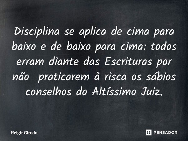 ⁠Disciplina se aplica de cima para baixo e de baixo para cima: todos erram diante das Escrituras por não praticarem à risca os sábios conselhos do Altíssimo Jui... Frase de Helgir Girodo.