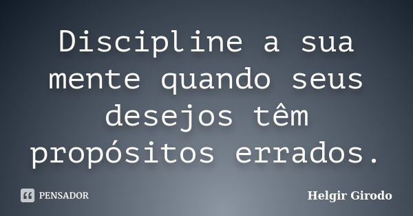 Discipline a sua mente quando seus desejos têm propósitos errados.... Frase de Helgir Girodo.