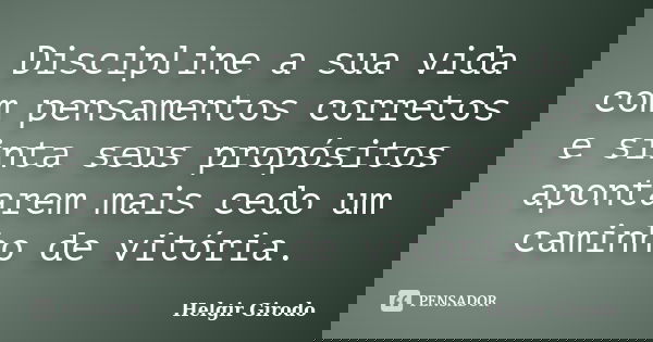 Discipline a sua vida com pensamentos corretos e sinta seus propósitos apontarem mais cedo um caminho de vitória.... Frase de Helgir Girodo.
