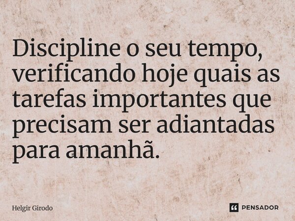 ⁠Discipline o seu tempo, verificando hoje quais as tarefas importantes que precisam ser adiantadas para amanhã.... Frase de Helgir Girodo.
