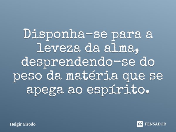 ⁠Disponha-se para a leveza da alma, desprendendo-se do peso da matéria que se apega ao espírito.... Frase de Helgir Girodo.