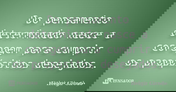 Do pensamento determinado nasce a coragem para cumprir os propósitos desejados.... Frase de Helgir Girodo.