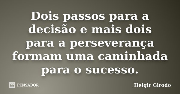 Dois passos para a decisão e mais dois para a perseverança formam uma caminhada para o sucesso.... Frase de Helgir Girodo.