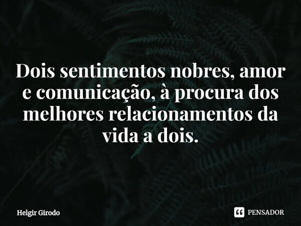 Dois sentimentos nobres, amor e comunicação, à procura dos melhores relacionamentos da vida a dois.... Frase de Helgir Girodo.