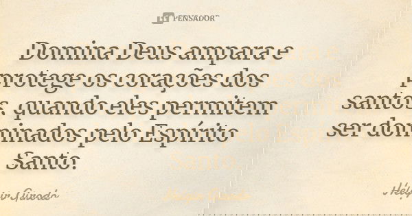 Domina Deus ampara e protege os corações dos santos, quando eles permitem ser dominados pelo Espírito Santo.... Frase de Helgir Girodo.