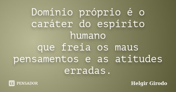 Domínio próprio é o caráter do espírito humano que freia os maus pensamentos e as atitudes erradas.... Frase de Helgir Girodo.