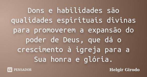 Dons e habilidades são qualidades espirituais divinas para promoverem a expansão do poder de Deus, que dá o crescimento à igreja para a Sua honra e glória.... Frase de Helgir Girodo.