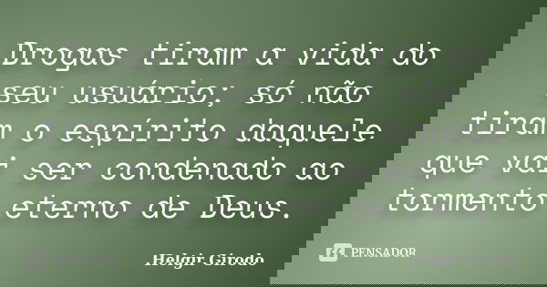 Drogas tiram a vida do seu usuário; só não tiram o espírito daquele que vai ser condenado ao tormento eterno de Deus.... Frase de Helgir Girodo.
