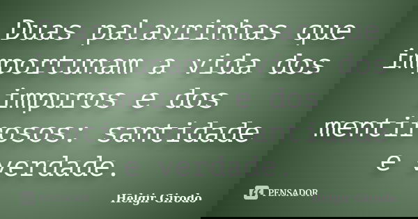 Duas palavrinhas que importunam a vida dos impuros e dos mentirosos: santidade e verdade.... Frase de Helgir Girodo.