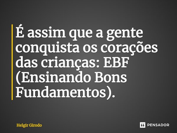 ⁠É assim que a gente conquista os corações das crianças: EBF (Ensinando Bons Fundamentos).... Frase de Helgir Girodo.
