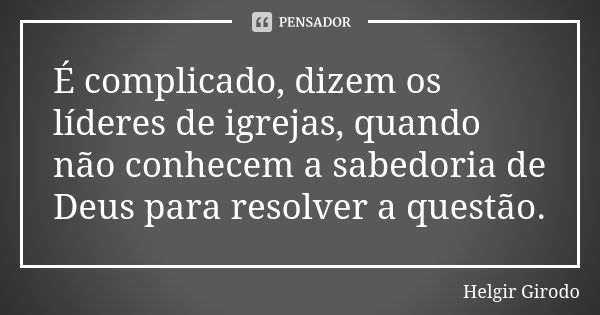 É complicado, dizem os líderes de igrejas, quando não conhecem a sabedoria de Deus para resolver a questão.... Frase de Helgir Girodo.