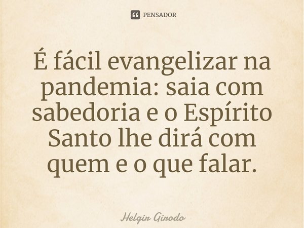 ⁠É fácil evangelizar na pandemia: saia com sabedoria e o Espírito Santo lhe dirá com quem e o que falar.... Frase de Helgir Girodo.