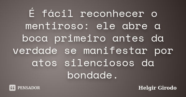 É fácil reconhecer o mentiroso: ele abre a boca primeiro antes da verdade se manifestar por atos silenciosos da bondade.... Frase de Helgir Girodo.