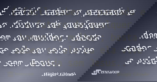 É fácil saber o passado e o futuro de qualquer homem ou mulher; basta saber se ele ou ela vive a vida sem Jesus..... Frase de Helgir Girodo.