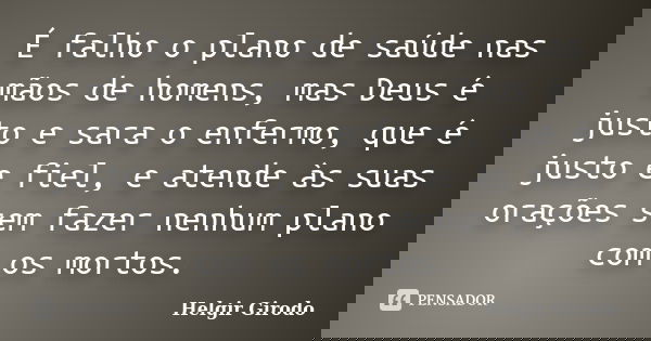 É falho o plano de saúde nas mãos de homens, mas Deus é justo e sara o enfermo, que é justo e fiel, e atende às suas orações sem fazer nenhum plano com os morto... Frase de Helgir Girodo.