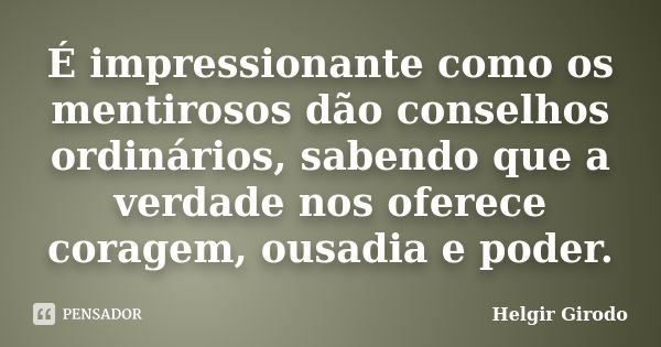 É impressionante como os mentirosos dão conselhos ordinários, sabendo que a verdade nos oferece coragem, ousadia e poder.... Frase de Helgir Girodo.