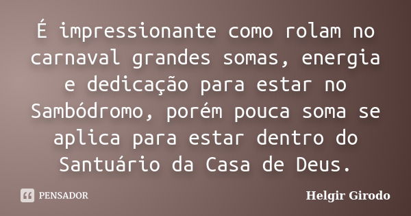 É impressionante como rolam no carnaval grandes somas, energia e dedicação para estar no Sambódromo, porém pouca soma se aplica para estar dentro do Santuário d... Frase de Helgir Girodo.