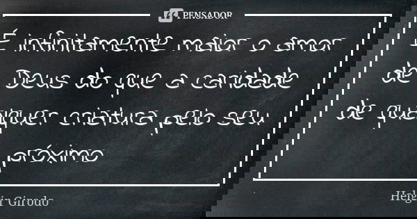 É infinitamente maior o amor de Deus do que a caridade de qualquer criatura pelo seu próximo... Frase de Helgir Girodo.