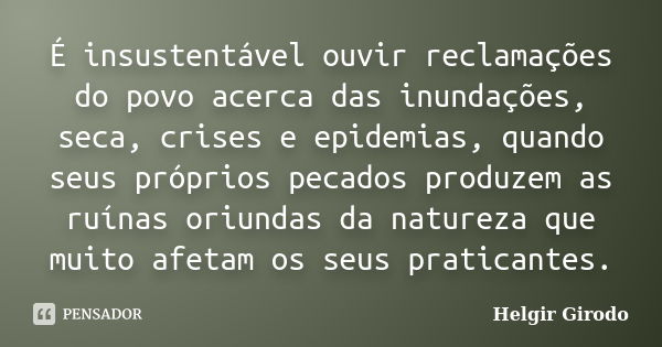 É insustentável ouvir reclamações do povo acerca das inundações, seca, crises e epidemias, quando seus próprios pecados produzem as ruínas oriundas da natureza ... Frase de Helgir Girodo.