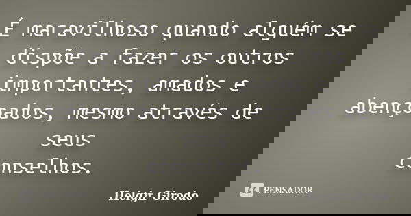 É maravilhoso quando alguém se dispõe a fazer os outros importantes, amados e abençoados, mesmo através de seus conselhos.... Frase de Helgir Girodo.