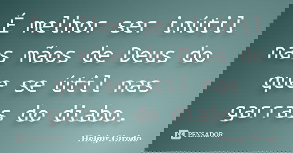 É melhor ser inútil nas mãos de Deus do que se útil nas garras do diabo.... Frase de Helgir Girodo.