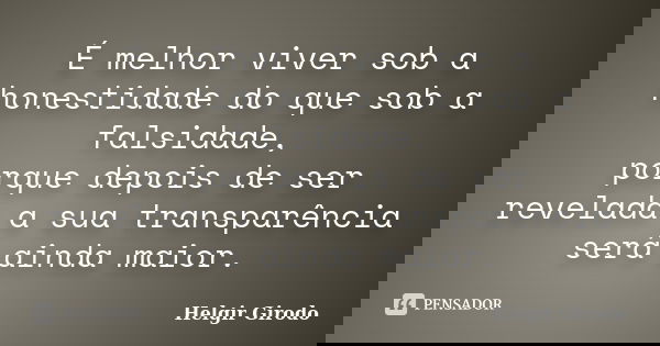 É melhor viver sob a honestidade do que sob a falsidade, porque depois de ser revelada a sua transparência será ainda maior.... Frase de Helgir Girodo.
