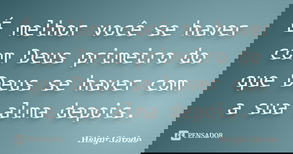 É melhor você se haver com Deus primeiro do que Deus se haver com a sua alma depois.... Frase de Helgir Girodo.
