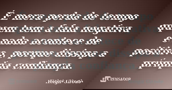 É mera perda de tempo quem tem a fala negativa e nada acontece de positivo, porque dissipa a própria confiança.... Frase de Helgir Girodo.