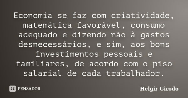 Economia se faz com criatividade, matemática favorável, consumo adequado e dizendo não à gastos desnecessários, e sim, aos bons investimentos pessoais e familia... Frase de Helgir Girodo.