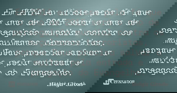 Em 2014 eu disse pela fé que o ano de 2015 será o ano de perseguição mundial contra os muçulmanos terroristas, porque Deus precisa salvar a muitos pela entrada ... Frase de Helgir Girodo.