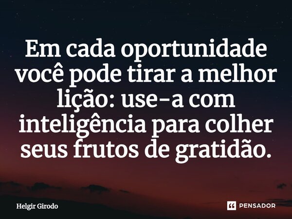 ⁠Em cada oportunidade você pode tirar a melhor lição: use-a com inteligência para colher seus frutos de gratidão.... Frase de Helgir Girodo.