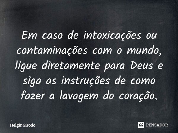 ⁠Em caso de intoxicações ou contaminações com o mundo, ligue diretamente para Deus e siga as instruções de como fazer a lavagem do coração.... Frase de Helgir Girodo.