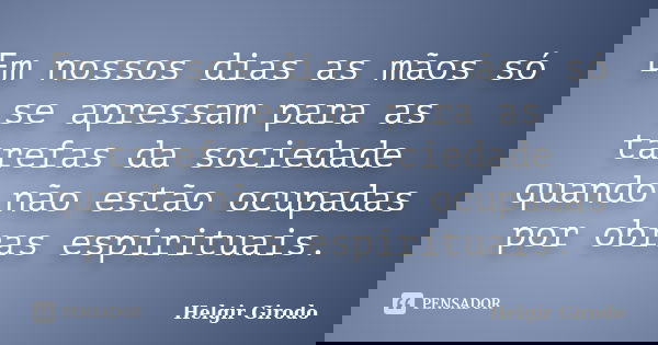 Em nossos dias as mãos só se apressam para as tarefas da sociedade quando não estão ocupadas por obras espirituais.... Frase de Helgir Girodo.
