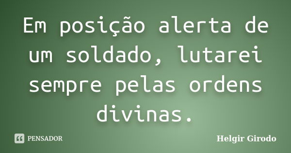 Em posição alerta de um soldado, lutarei sempre pelas ordens divinas.... Frase de Helgir Girodo.