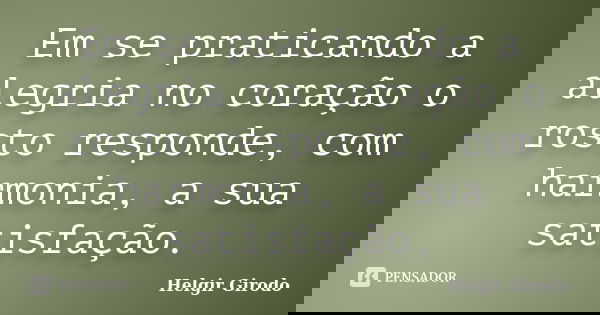 Em se praticando a alegria no coração o rosto responde, com harmonia, a sua satisfação.... Frase de Helgir Girodo.