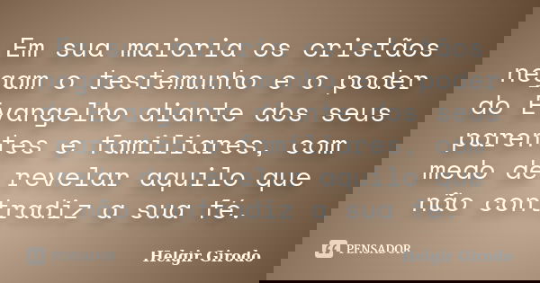 Em sua maioria os cristãos negam o testemunho e o poder do Evangelho diante dos seus parentes e familiares, com medo de revelar aquilo que não contradiz a sua f... Frase de Helgir Girodo.