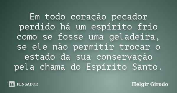 Em todo coração pecador perdido há um espírito frio como se fosse uma geladeira, se ele não permitir trocar o estado da sua conservação pela chama do Espírito S... Frase de Helgir Girodo.