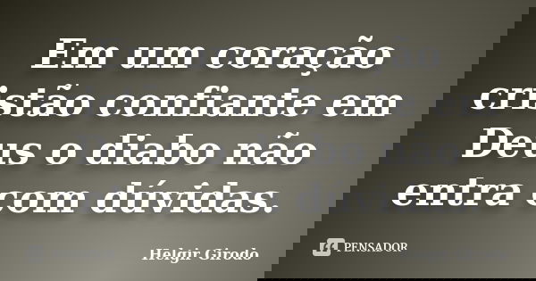 Em um coração cristão confiante em Deus o diabo não entra com dúvidas.... Frase de Helgir Girodo.