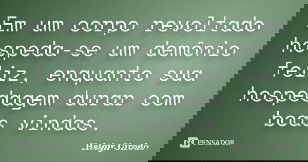 Em um corpo revoltado hospeda-se um demônio feliz, enquanto sua hospedagem durar com boas vindas.... Frase de Helgir Girodo.