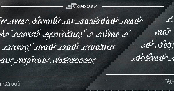Em uma família ou sociedade onde não há acordo espiritual, o clima é de fato, carnal, onde cada criatura defende seus próprios interesses.... Frase de Helgir Girodo.